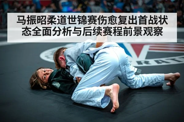 马振昭柔道世锦赛伤愈复出首战状态全面分析与后续赛程前景观察