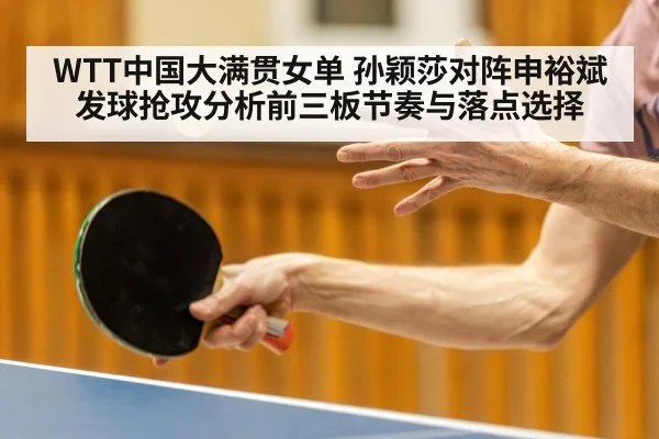 WTT中国大满贯女单 孙颖莎对阵申裕斌发球抢攻分析前三板节奏与落点选择