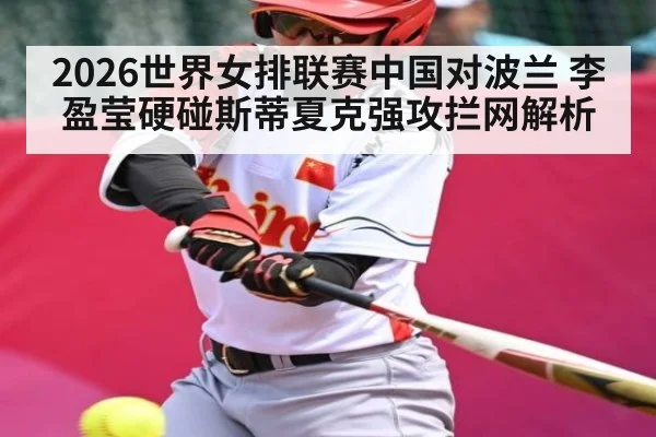 2026世界女排联赛中国对波兰 李盈莹硬碰斯蒂夏克强攻拦网解析